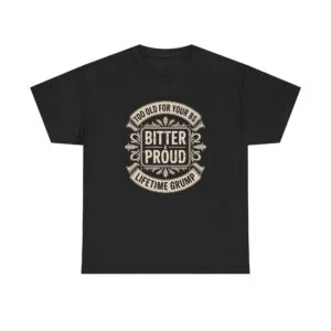 Bitter & Proud T-Shirt — "Too Old For Your BS" Lifetime Grump Tee